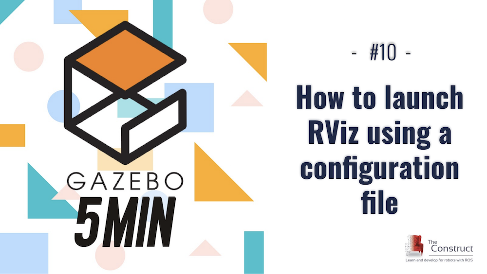 [Gazebo in 5 mins] 010 – How to launch RViz using a configuration file